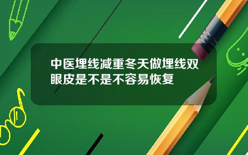 中医埋线减重冬天做埋线双眼皮是不是不容易恢复