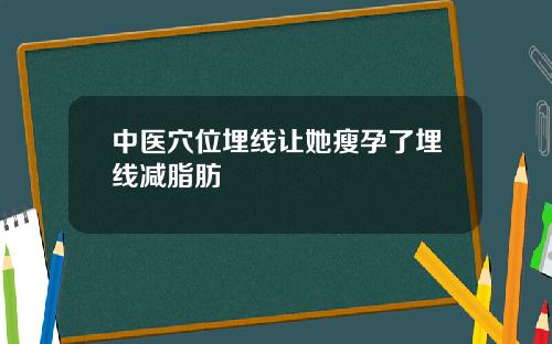 中医穴位埋线让她瘦孕了埋线减脂肪