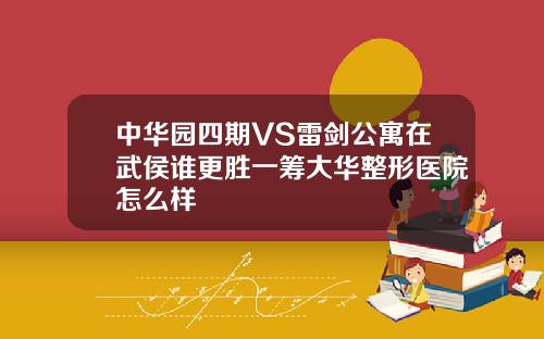中华园四期VS雷剑公寓在武侯谁更胜一筹大华整形医院怎么样