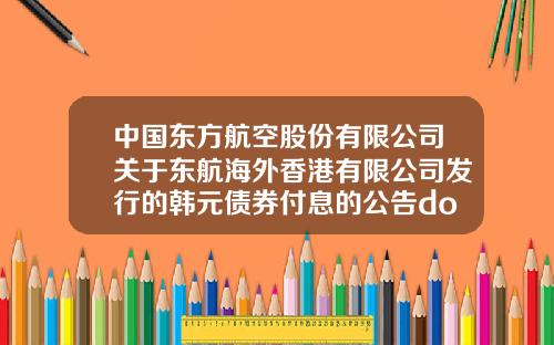 中国东方航空股份有限公司关于东航海外香港有限公司发行的韩元债券付息的公告dongkook玻尿酸