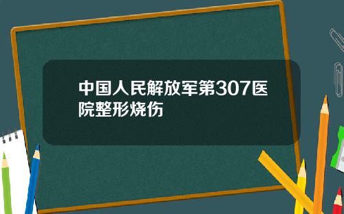 中国人民解放军第307医院整形烧伤