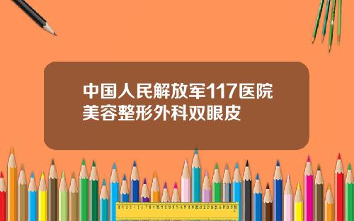 中国人民解放军117医院美容整形外科双眼皮