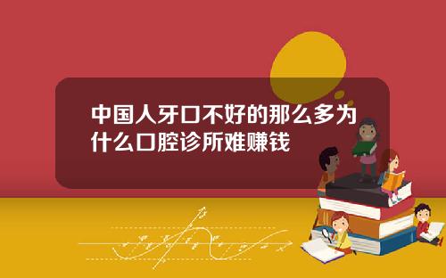 中国人牙口不好的那么多为什么口腔诊所难赚钱