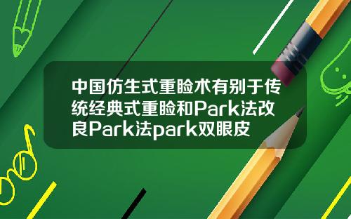 中国仿生式重睑术有别于传统经典式重睑和Park法改良Park法park双眼皮适合哪种眼睛
