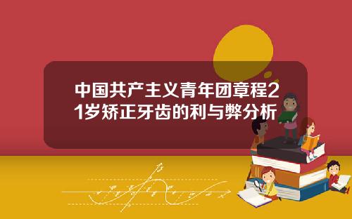 中国共产主义青年团章程21岁矫正牙齿的利与弊分析