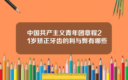 中国共产主义青年团章程21岁矫正牙齿的利与弊有哪些