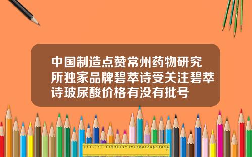 中国制造点赞常州药物研究所独家品牌碧萃诗受关注碧萃诗玻尿酸价格有没有批号