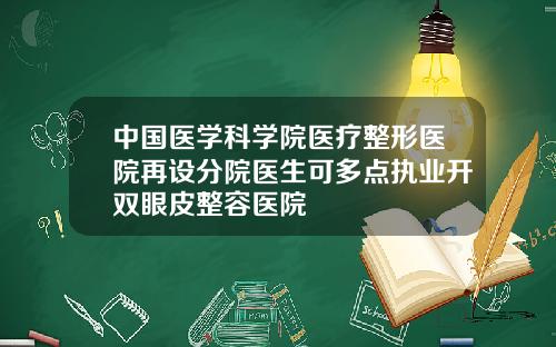 中国医学科学院医疗整形医院再设分院医生可多点执业开双眼皮整容医院