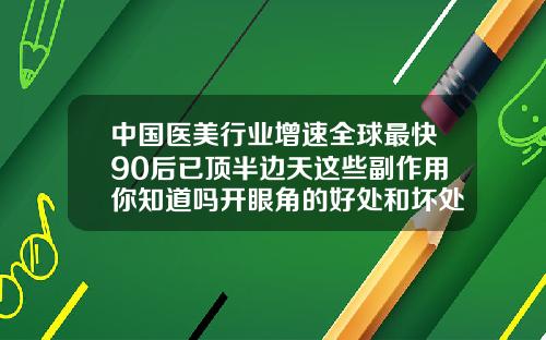 中国医美行业增速全球最快90后已顶半边天这些副作用你知道吗开眼角的好处和坏处