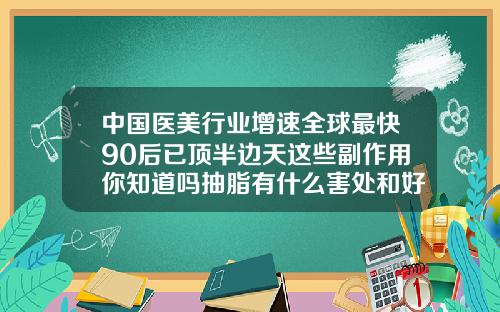中国医美行业增速全球最快90后已顶半边天这些副作用你知道吗抽脂有什么害处和好处