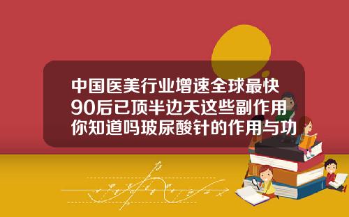 中国医美行业增速全球最快90后已顶半边天这些副作用你知道吗玻尿酸针的作用与功效