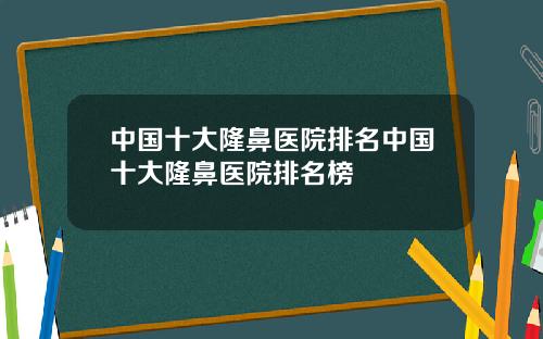 中国十大隆鼻医院排名中国十大隆鼻医院排名榜
