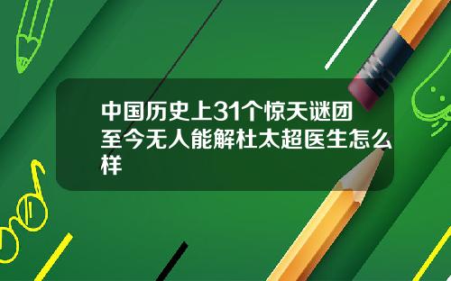 中国历史上31个惊天谜团至今无人能解杜太超医生怎么样