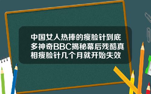 中国女人热捧的瘦脸针到底多神奇BBC揭秘幕后残酷真相瘦脸针几个月就开始失效