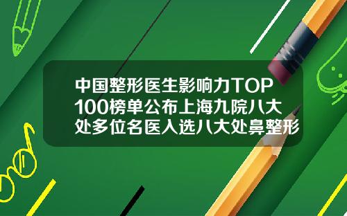 中国整形医生影响力TOP100榜单公布上海九院八大处多位名医入选八大处鼻整形专家