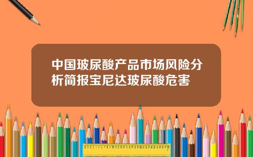 中国玻尿酸产品市场风险分析简报宝尼达玻尿酸危害