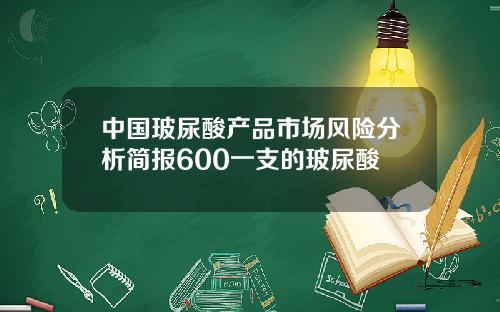 中国玻尿酸产品市场风险分析简报600一支的玻尿酸