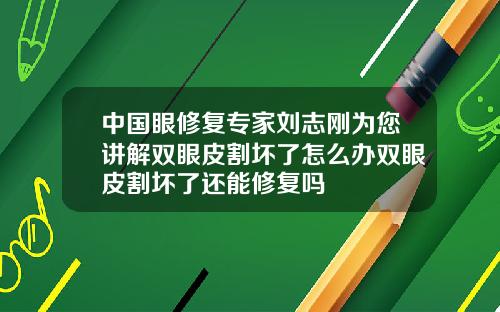 中国眼修复专家刘志刚为您讲解双眼皮割坏了怎么办双眼皮割坏了还能修复吗