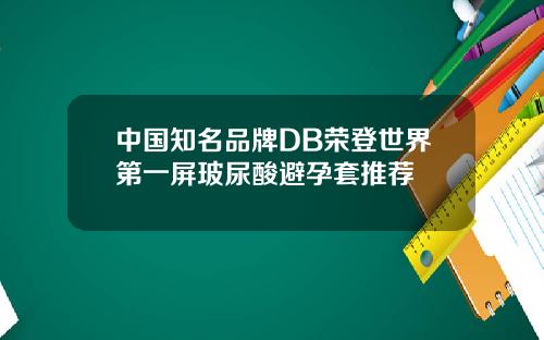 中国知名品牌DB荣登世界第一屏玻尿酸避孕套推荐