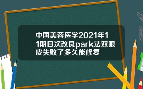 中国美容医学2021年11期目次改良park法双眼皮失败了多久能修复