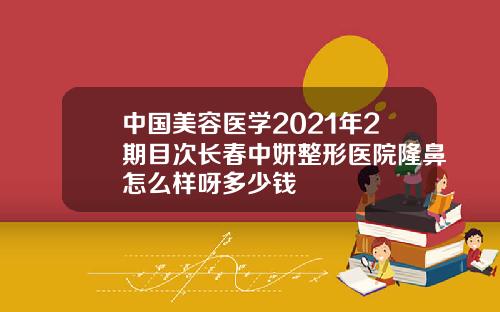 中国美容医学2021年2期目次长春中妍整形医院隆鼻怎么样呀多少钱