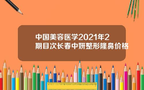 中国美容医学2021年2期目次长春中妍整形隆鼻价格