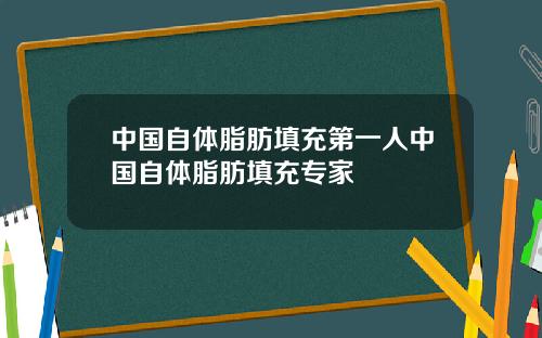 中国自体脂肪填充第一人中国自体脂肪填充专家