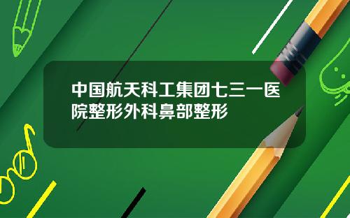 中国航天科工集团七三一医院整形外科鼻部整形