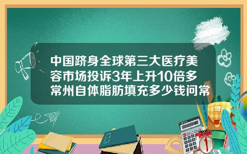 中国跻身全球第三大医疗美容市场投诉3年上升10倍多常州自体脂肪填充多少钱问常州曙光哪里约