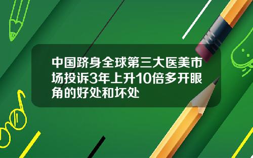 中国跻身全球第三大医美市场投诉3年上升10倍多开眼角的好处和坏处