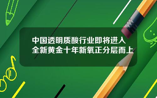 中国透明质酸行业即将进入全新黄金十年新氧正分层而上