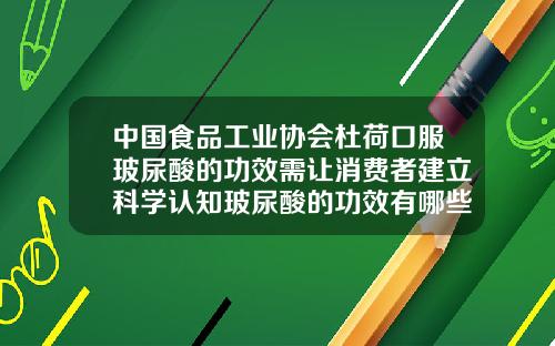 中国食品工业协会杜荷口服玻尿酸的功效需让消费者建立科学认知玻尿酸的功效有哪些呢