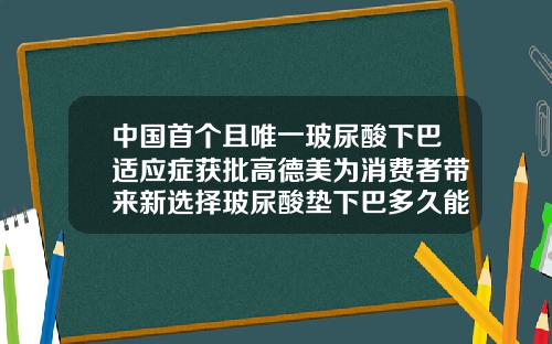 中国首个且唯一玻尿酸下巴适应症获批高德美为消费者带来新选择玻尿酸垫下巴多久能运动健身