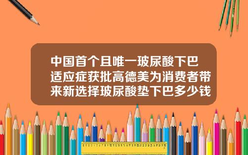 中国首个且唯一玻尿酸下巴适应症获批高德美为消费者带来新选择玻尿酸垫下巴多少钱一次