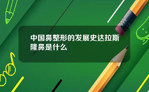 中国鼻整形的发展史达拉斯隆鼻是什么