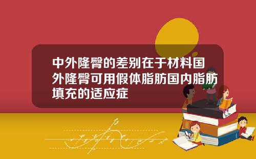 中外隆臀的差别在于材料国外隆臀可用假体脂肪国内脂肪填充的适应症