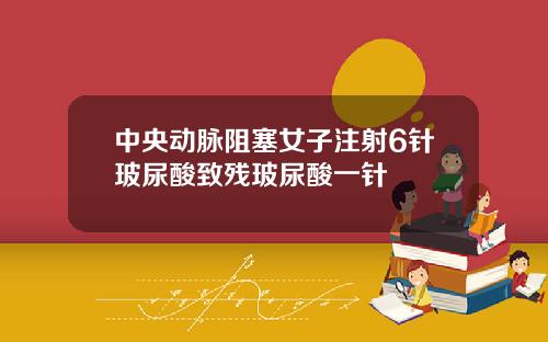 中央动脉阻塞女子注射6针玻尿酸致残玻尿酸一针
