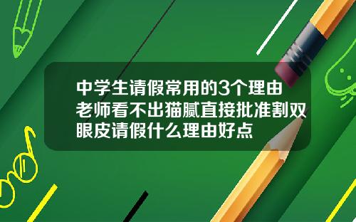 中学生请假常用的3个理由老师看不出猫腻直接批准割双眼皮请假什么理由好点