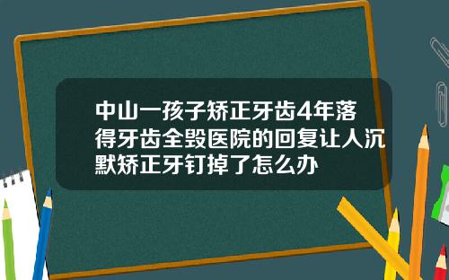 中山一孩子矫正牙齿4年落得牙齿全毁医院的回复让人沉默矫正牙钉掉了怎么办