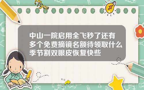 中山一院启用全飞秒了还有多个免费摘镜名额待领取什么季节割双眼皮恢复快些