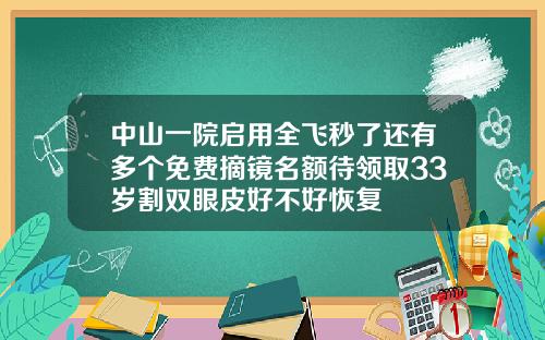 中山一院启用全飞秒了还有多个免费摘镜名额待领取33岁割双眼皮好不好恢复
