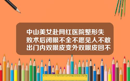中山美女赴网红医院整形失败术后闭眼不全不愿见人不敢出门内双眼皮变外双眼皮回不来了