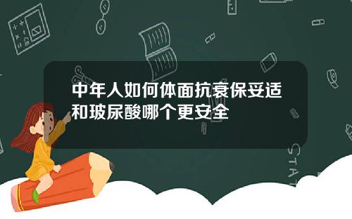 中年人如何体面抗衰保妥适和玻尿酸哪个更安全
