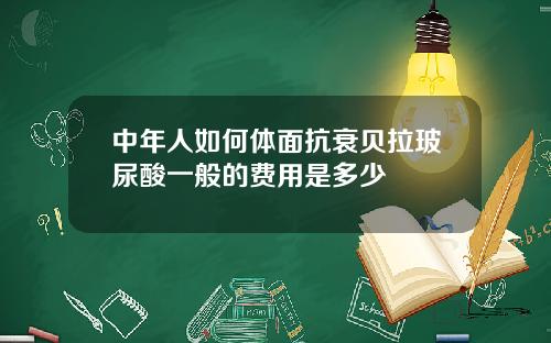 中年人如何体面抗衰贝拉玻尿酸一般的费用是多少