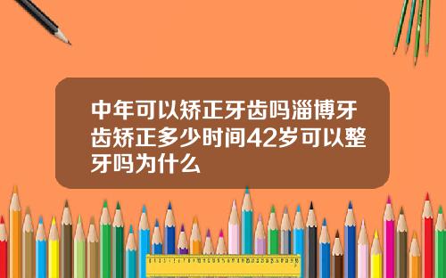 中年可以矫正牙齿吗淄博牙齿矫正多少时间42岁可以整牙吗为什么