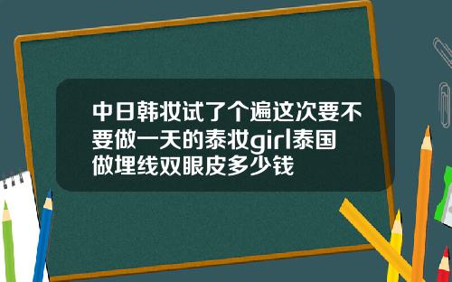 中日韩妆试了个遍这次要不要做一天的泰妆girl泰国做埋线双眼皮多少钱