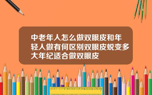 中老年人怎么做双眼皮和年轻人做有何区别双眼皮蜕变多大年纪适合做双眼皮