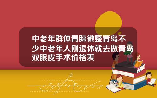 中老年群体青睐微整青岛不少中老年人刚退休就去做青岛双眼皮手术价格表