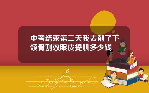 中考结束第二天我去削了下颌骨割双眼皮提肌多少钱
