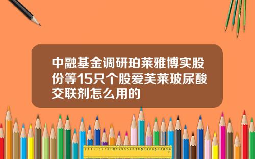 中融基金调研珀莱雅博实股份等15只个股爱芙莱玻尿酸交联剂怎么用的